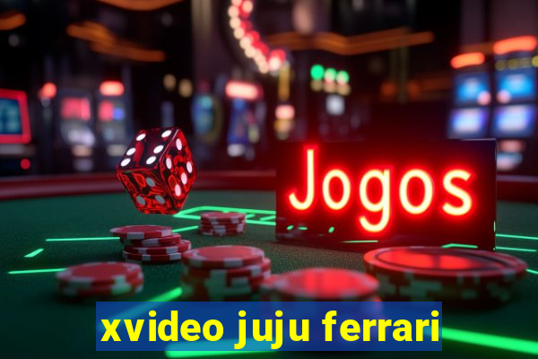 xvideo juju ferrari